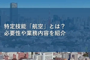 特定技能「航空」とは？必要性や業務内容を紹介