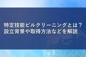 特定技能ビルクリーニングとは？設立背景や取得方法などを解説