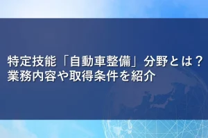 特定技能「自動車整備」分野とは？業務内容や取得条件を紹介