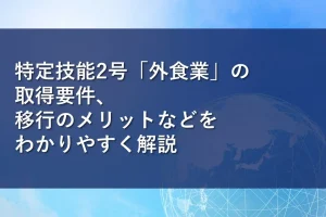 特定技能2号「外食業」の取得要件、移行のメリットなどをわかりやすく解説