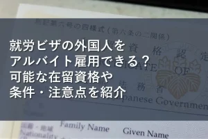 就労ビザの外国人をアルバイト雇用できる？可能な在留資格や条件・注意点を紹介