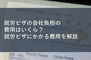 就労ビザの会社負担の費用はいくら？就労ビザにかかる費用を解説