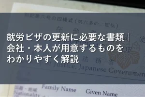 就労ビザの更新に必要な書類｜会社・本人が用意するものをわかりやすく解説