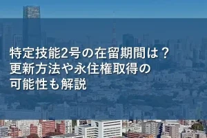 特定技能2号の在留期間は？更新方法や永住権取得の可能性も解説