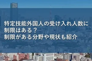 特定技能外国人の受け入れ人数に制限はある？制限がある分野や現状も紹介