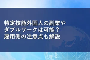 特定技能外国人の副業やダブルワークは可能？雇用側の注意点も解説