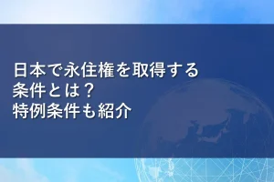 日本で永住権を取得する条件とは？特例条件も紹介