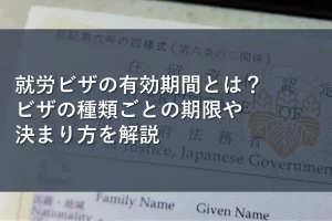 就労ビザの有効期間とは?ビザの種類ごとの期限や決まり方を解説